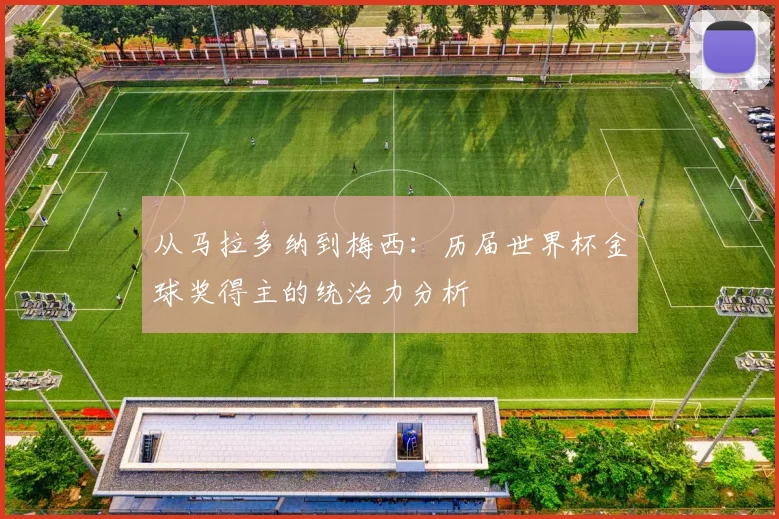 从马拉多纳到梅西：历届世界杯金球奖得主的统治力分析