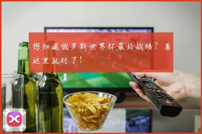 想知道俄罗斯世界杯最好战绩？看这里就对了！