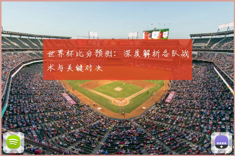 世界杯比分预测：深度解析各队战术与关键对决
