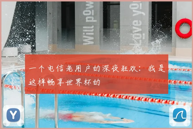 一个电信老用户的深夜狂欢:我是这样畅享世界杯的