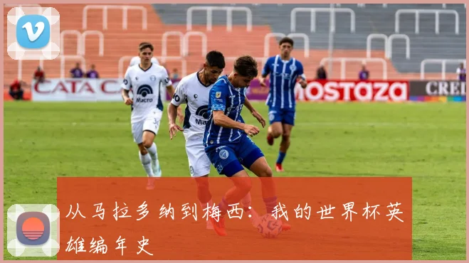 从马拉多纳到梅西：我的世界杯英雄编年史