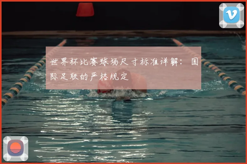 世界杯比赛球场尺寸标准详解：国际足联的严格规定