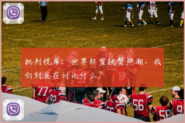 批判视角:世界杯蜜桃臀热潮,我们到底在讨论什么?
