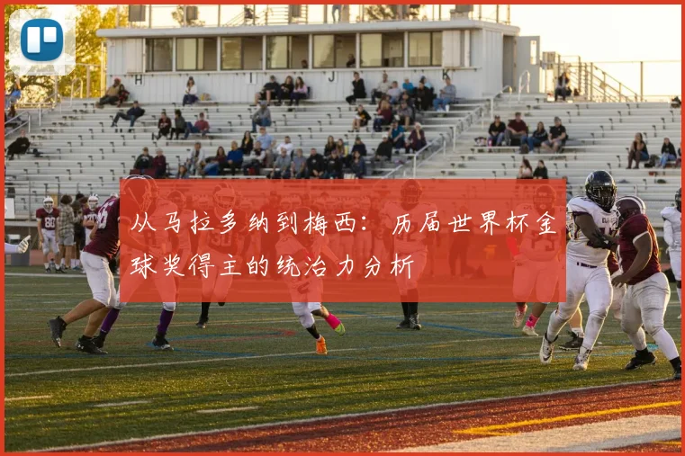 从马拉多纳到梅西：历届世界杯金球奖得主的统治力分析
