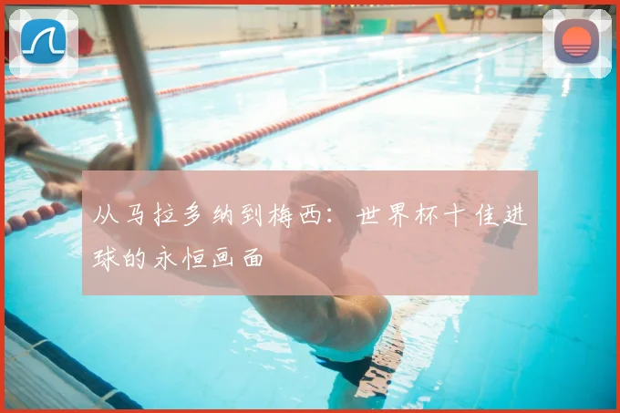 从马拉多纳到梅西：世界杯十佳进球的永恒画面