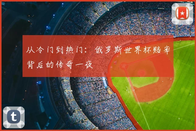 从冷门到热门:俄罗斯世界杯赔率背后的传奇一夜