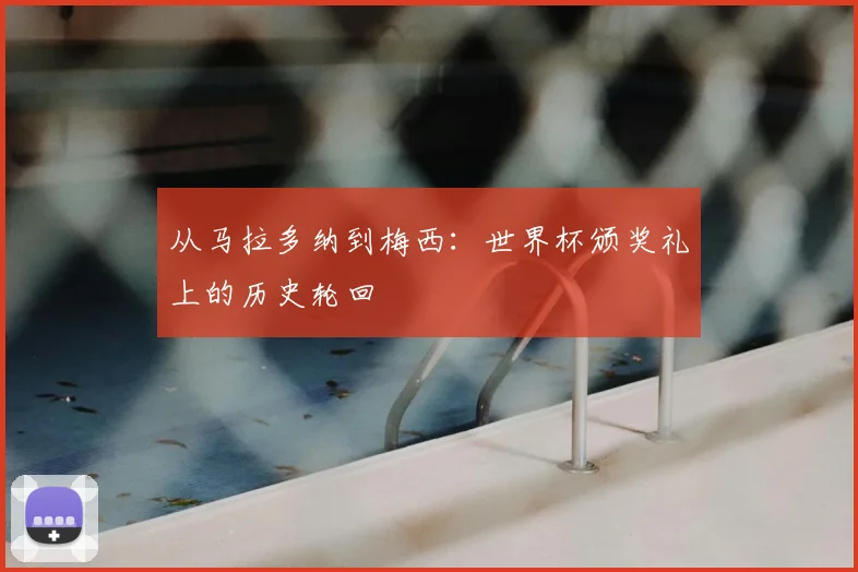 从马拉多纳到梅西：世界杯颁奖礼上的历史轮回