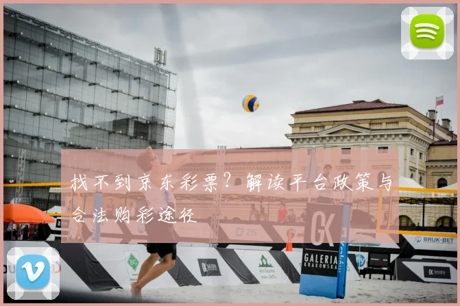 找不到京东彩票？解读平台政策与合法购彩途径