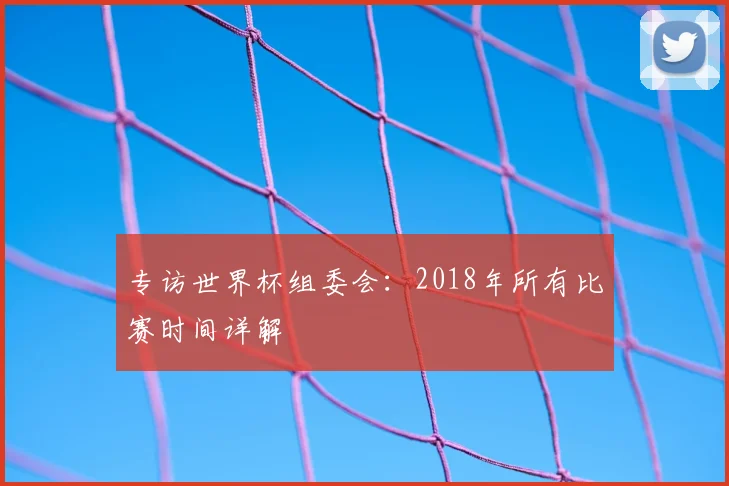 专访世界杯组委会:2018年所有比赛时间详解