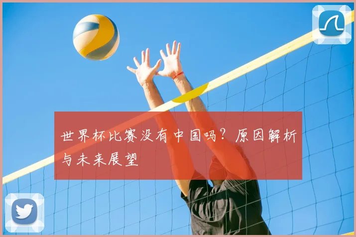 世界杯比赛没有中国吗？原因解析与未来展望
