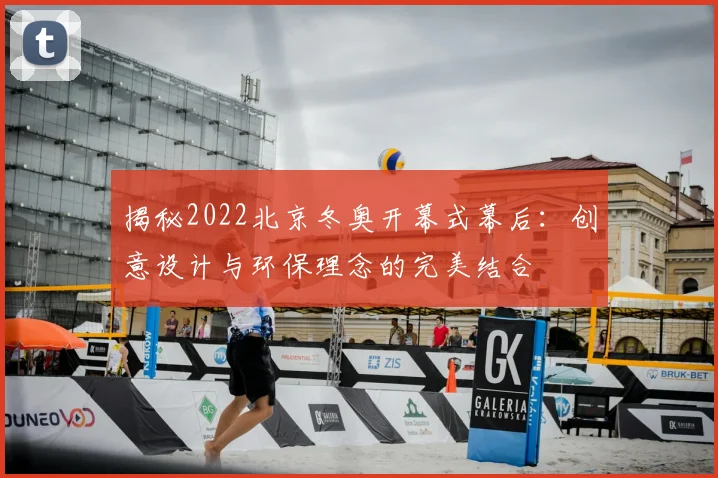 揭秘2022北京冬奥开幕式幕后：创意设计与环保理念的完美结合