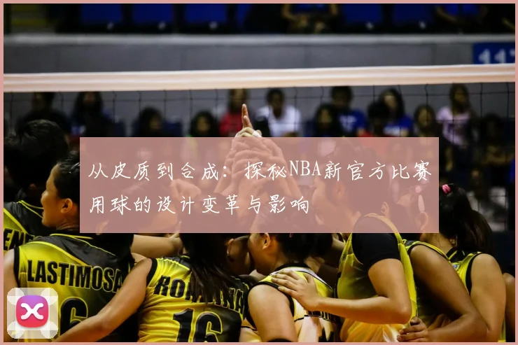 从皮质到合成：探秘NBA新官方比赛用球的设计变革与影响