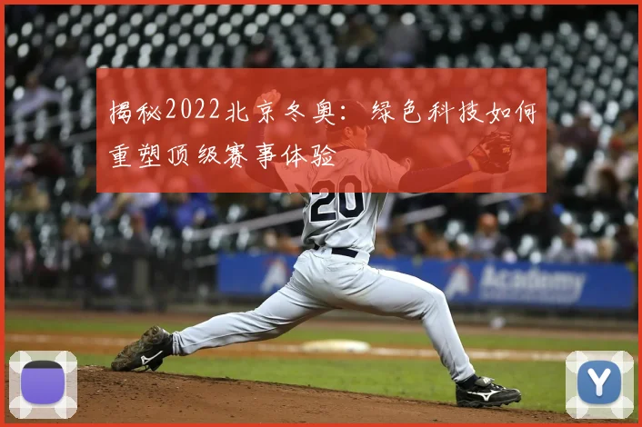 揭秘2022北京冬奥：绿色科技如何重塑顶级赛事体验