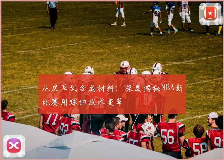 从皮革到合成材料：深度揭秘NBA新比赛用球的技术变革