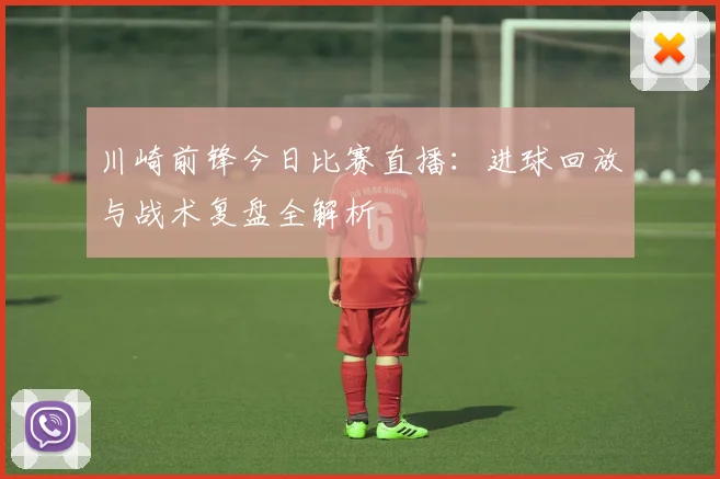 川崎前锋今日比赛直播：进球回放与战术复盘全解析