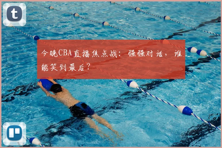 今晚CBA直播焦点战：强强对话，谁能笑到最后？