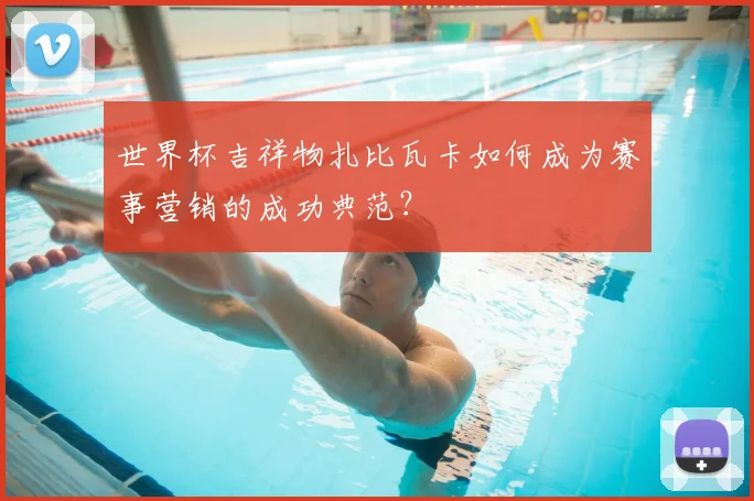 世界杯吉祥物扎比瓦卡如何成为赛事营销的成功典范？