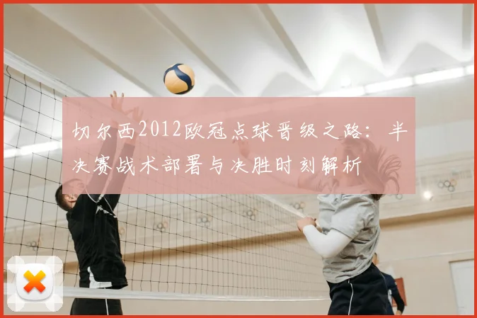 切尔西2012欧冠点球晋级之路：半决赛战术部署与决胜时刻解析