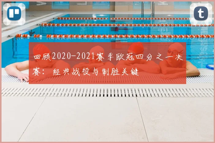 回顾2020-2021赛季欧冠四分之一决赛：经典战役与制胜关键