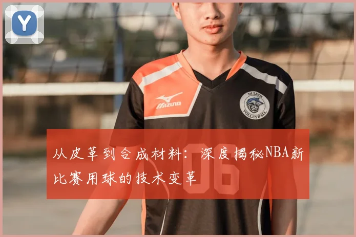 从皮革到合成材料：深度揭秘NBA新比赛用球的技术变革